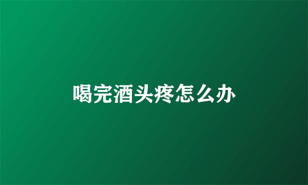 喝完酒头疼怎么办