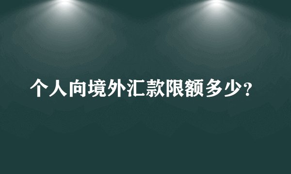 个人向境外汇款限额多少?
