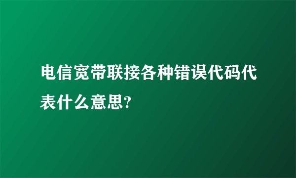 电信宽带联接各种错误代码代表什么意思?