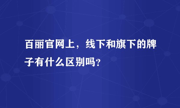 百丽官网上，线下和旗下的牌子有什么区别吗？