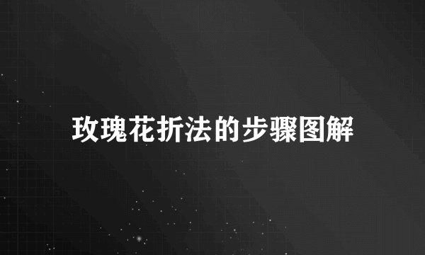 玫瑰花折法的步骤图解