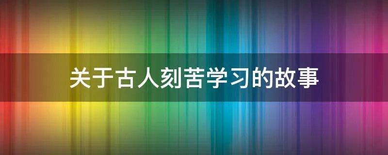 关于古人刻苦学习的故事