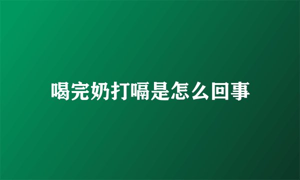喝完奶打嗝是怎么回事