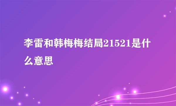 李雷和韩梅梅结局21521是什么意思