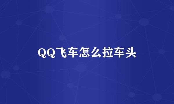 QQ飞车怎么拉车头