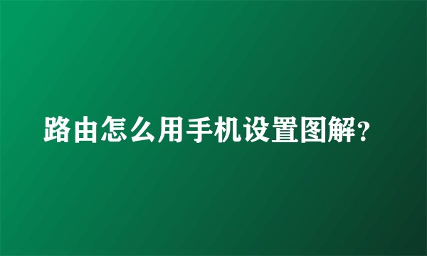路由怎么用手机设置图解？