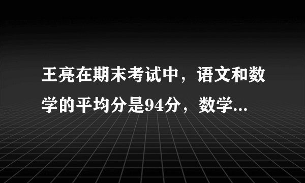 王亮在期末考试中，语文和数学的平均分是94分，数学和外语的平均分是92分，语文和外语的平均分是90分。这次考试中，王亮这三门课各得多少分？