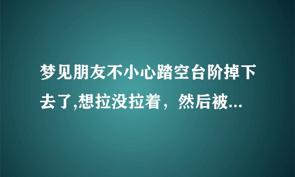 梦见朋友不小心踏空台阶掉下去了,想拉没拉着，然后被吓醒了！这是什么预兆？