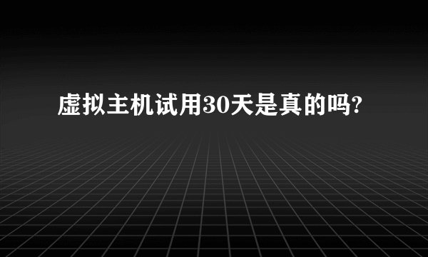 虚拟主机试用30天是真的吗?