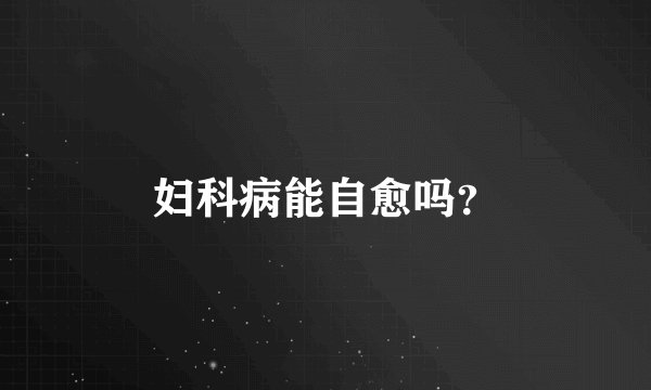 妇科病能自愈吗？