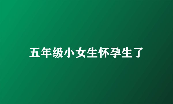 五年级小女生怀孕生了