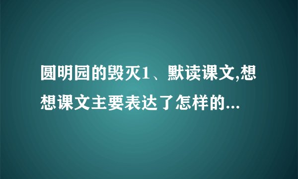 圆明园的毁灭1、默读课文,想想课文主要表达了怎样的情感。反复朗读,读出情感的变化。