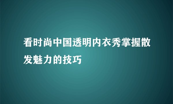 看时尚中国透明内衣秀掌握散发魅力的技巧