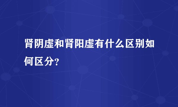 肾阴虚和肾阳虚有什么区别如何区分？