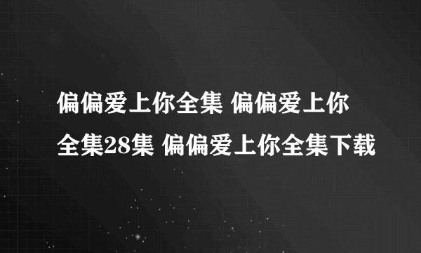 偏偏爱上你全集 偏偏爱上你全集28集 偏偏爱上你全集下载