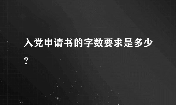 入党申请书的字数要求是多少？