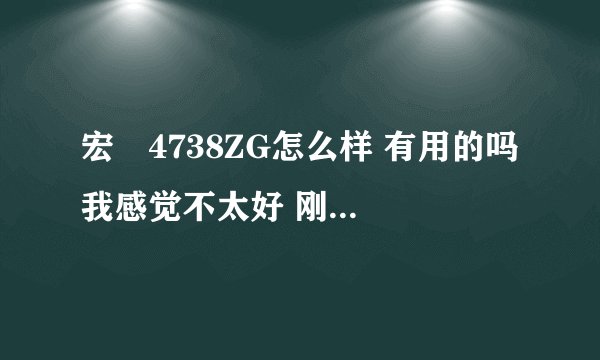 宏碁4738ZG怎么样 有用的吗 我感觉不太好 刚买了 经常出问题