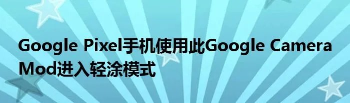 Google Pixel手机使用此Google Camera Mod进入轻涂模式