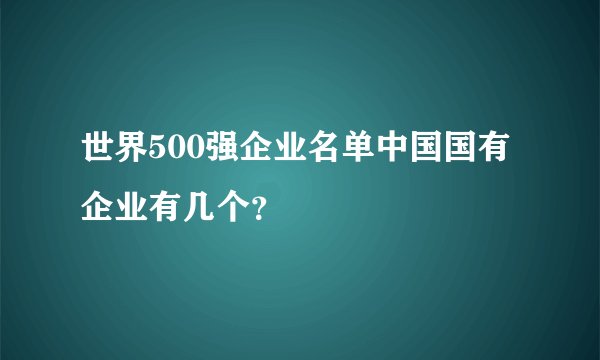 世界500强企业名单中国国有企业有几个？