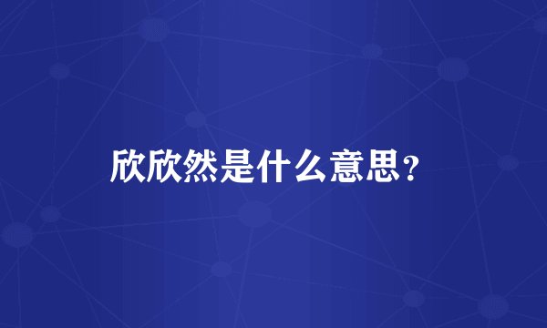 欣欣然是什么意思？