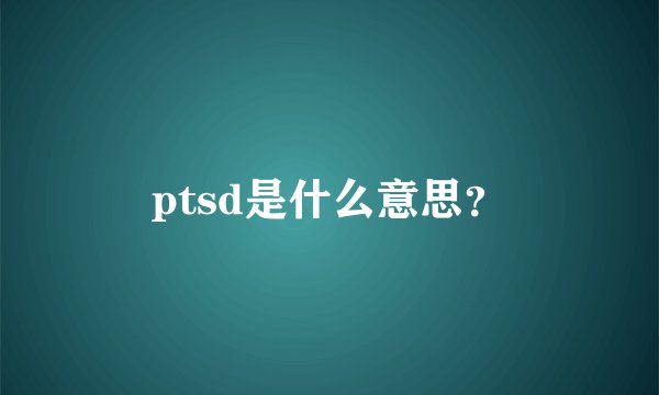 ptsd是什么意思？