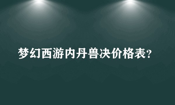 梦幻西游内丹兽决价格表？