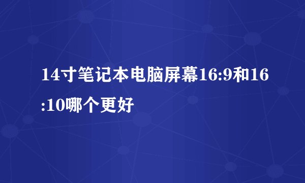 14寸笔记本电脑屏幕16:9和16:10哪个更好
