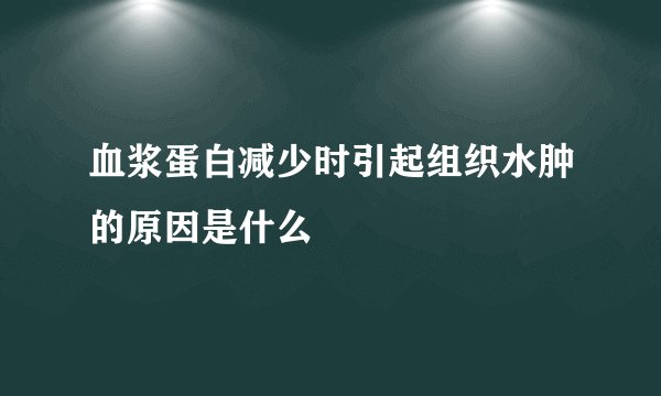 血浆蛋白减少时引起组织水肿的原因是什么