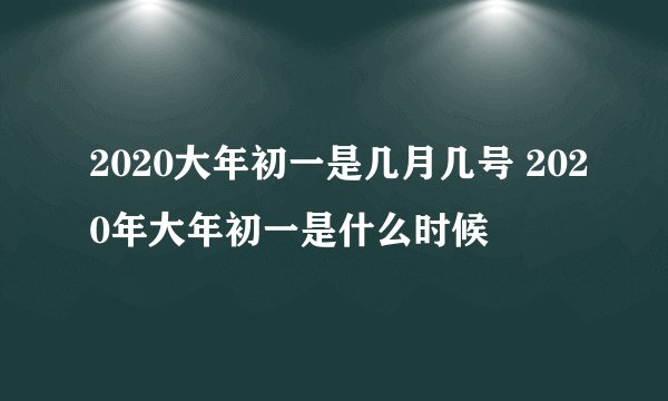 2020大年初一是几月几号 2020年大年初一是什么时候