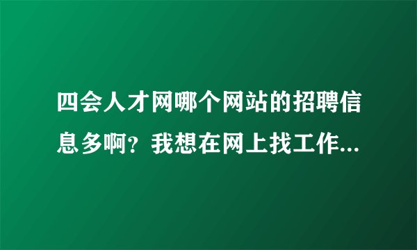 四会人才网哪个网站的招聘信息多啊？我想在网上找工作。。不知道效果如何。
