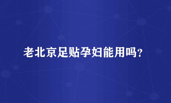老北京足贴孕妇能用吗？