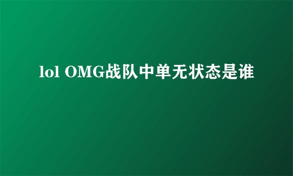 lol OMG战队中单无状态是谁
