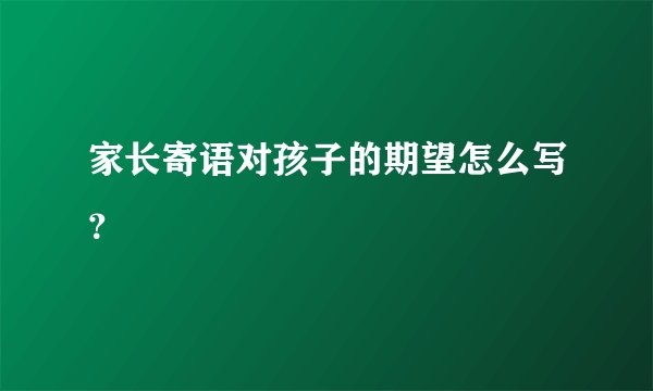 家长寄语对孩子的期望怎么写？