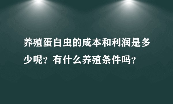 养殖蛋白虫的成本和利润是多少呢？有什么养殖条件吗？
