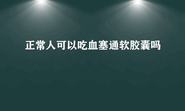 正常人可以吃血塞通软胶囊吗
