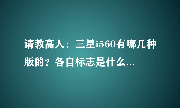 请教高人：三星i560有哪几种版的？各自标志是什么？哪种好