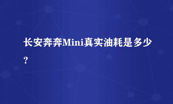 长安奔奔Mini真实油耗是多少？