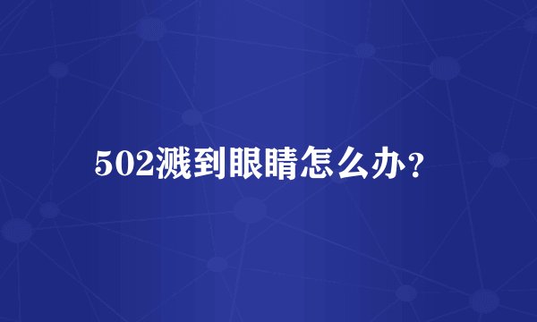 502溅到眼睛怎么办？