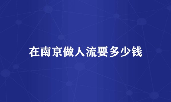 在南京做人流要多少钱