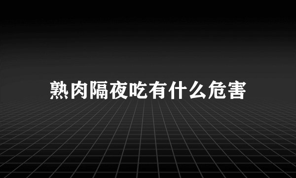 熟肉隔夜吃有什么危害