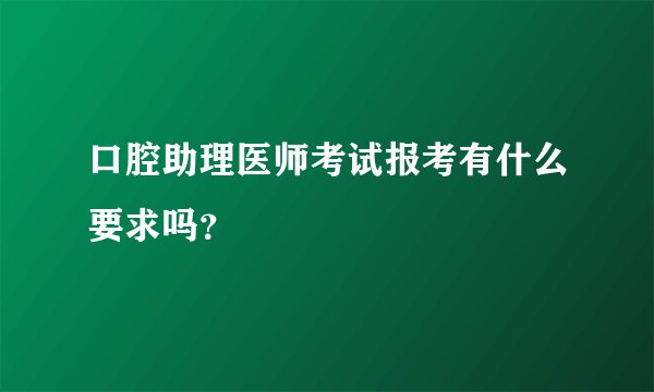 口腔助理医师考试报考有什么要求吗？