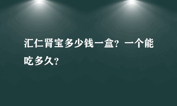 汇仁肾宝多少钱一盒？一个能吃多久？