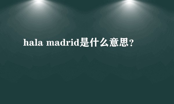 hala madrid是什么意思？