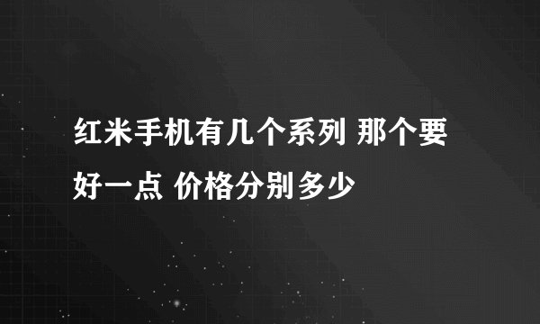 红米手机有几个系列 那个要好一点 价格分别多少