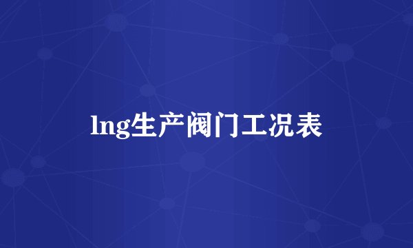 lng生产阀门工况表