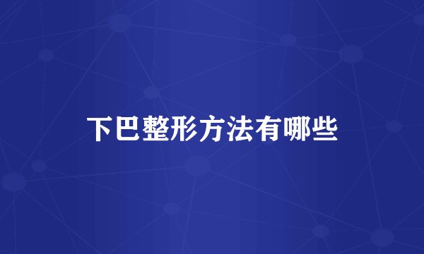 下巴整形方法有哪些