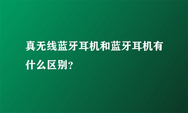 真无线蓝牙耳机和蓝牙耳机有什么区别？