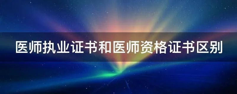 医师执业证书和医师资格证书区别