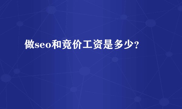 做seo和竞价工资是多少？