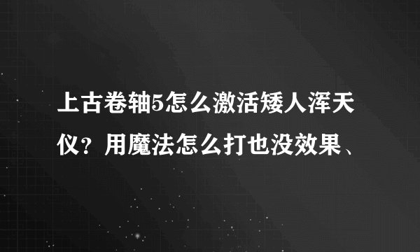 上古卷轴5怎么激活矮人浑天仪？用魔法怎么打也没效果、